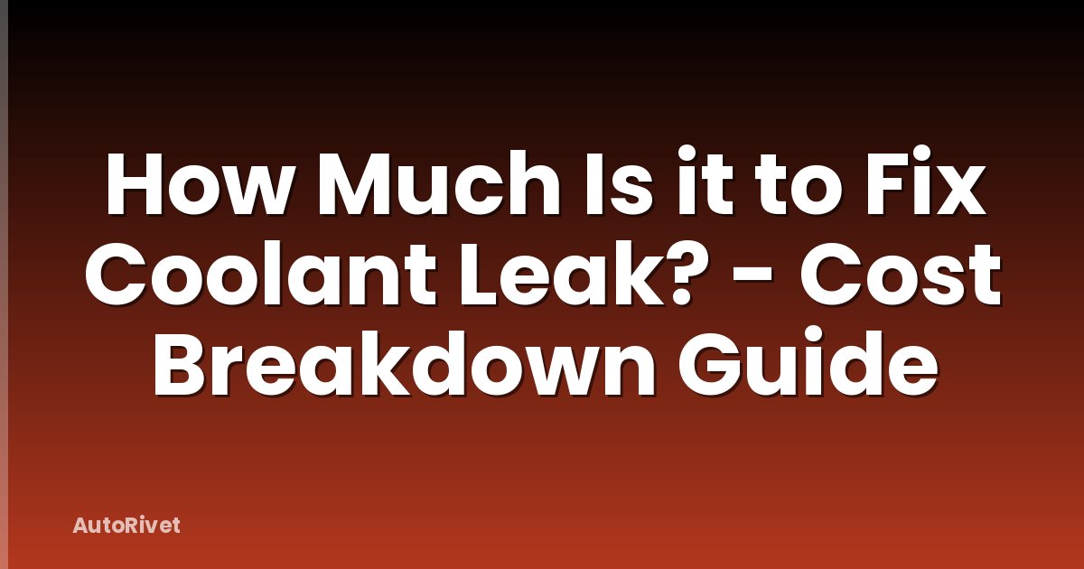 How Much Is it to Fix Coolant Leak? - Cost Breakdown Guide
