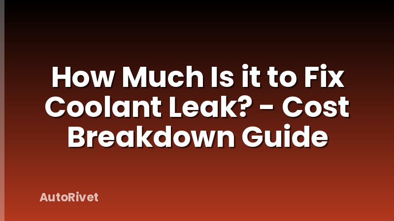 How Much Is it to Fix Coolant Leak? - Cost Breakdown Guide