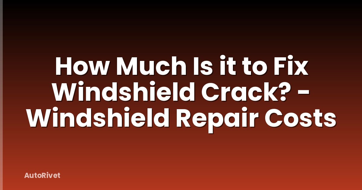 How Much Is it to Fix Windshield Crack? - Windshield Repair Costs