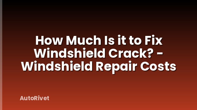 How Much Is it to Fix Windshield Crack? - Windshield Repair Costs