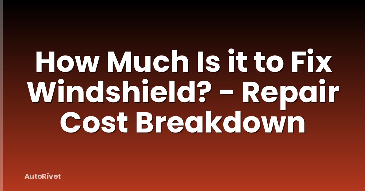 How Much Is it to Fix Windshield? - Repair Cost Breakdown