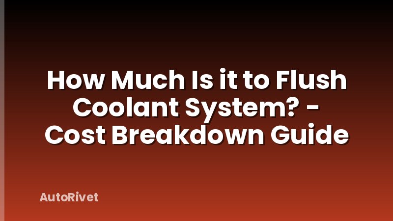 How Much Is it to Flush Coolant System? - Cost Breakdown Guide