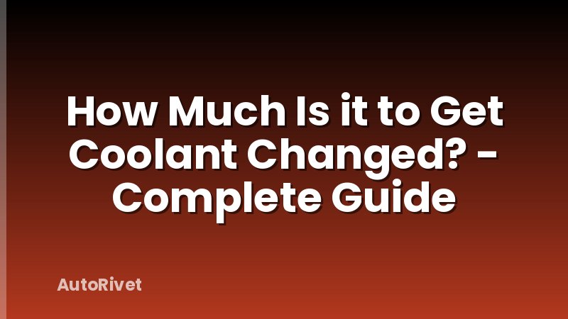How Much Is it to Get Coolant Changed? - Complete Guide