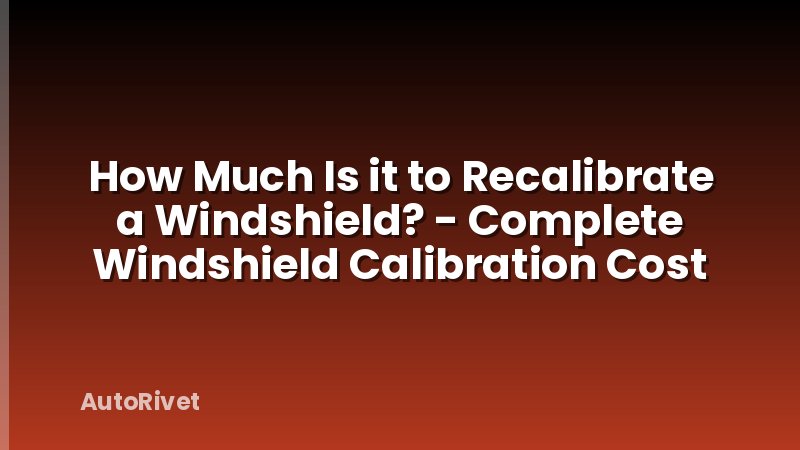 How Much Is it to Recalibrate a Windshield? - Complete Windshield Calibration Cost