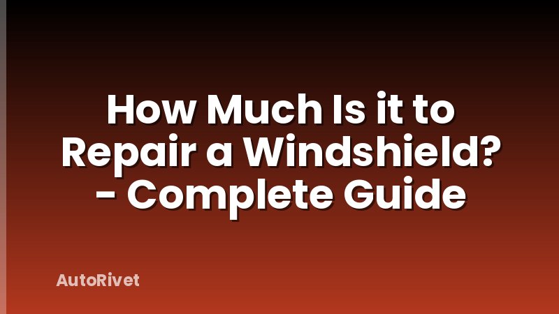How Much Is it to Repair a Windshield? - Complete Guide