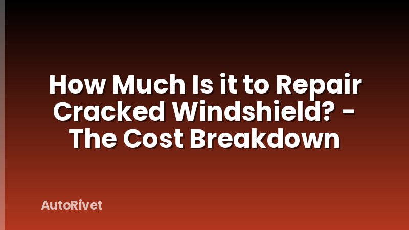 How Much Is it to Repair Cracked Windshield? - The Cost Breakdown