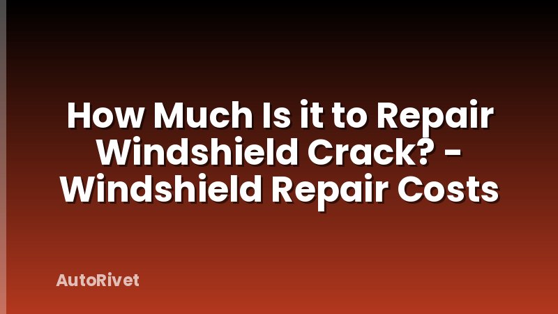 How Much Is it to Repair Windshield Crack? - Windshield Repair Costs