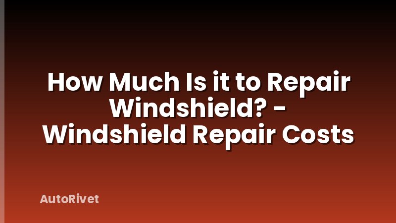 How Much Is it to Repair Windshield? - Windshield Repair Costs
