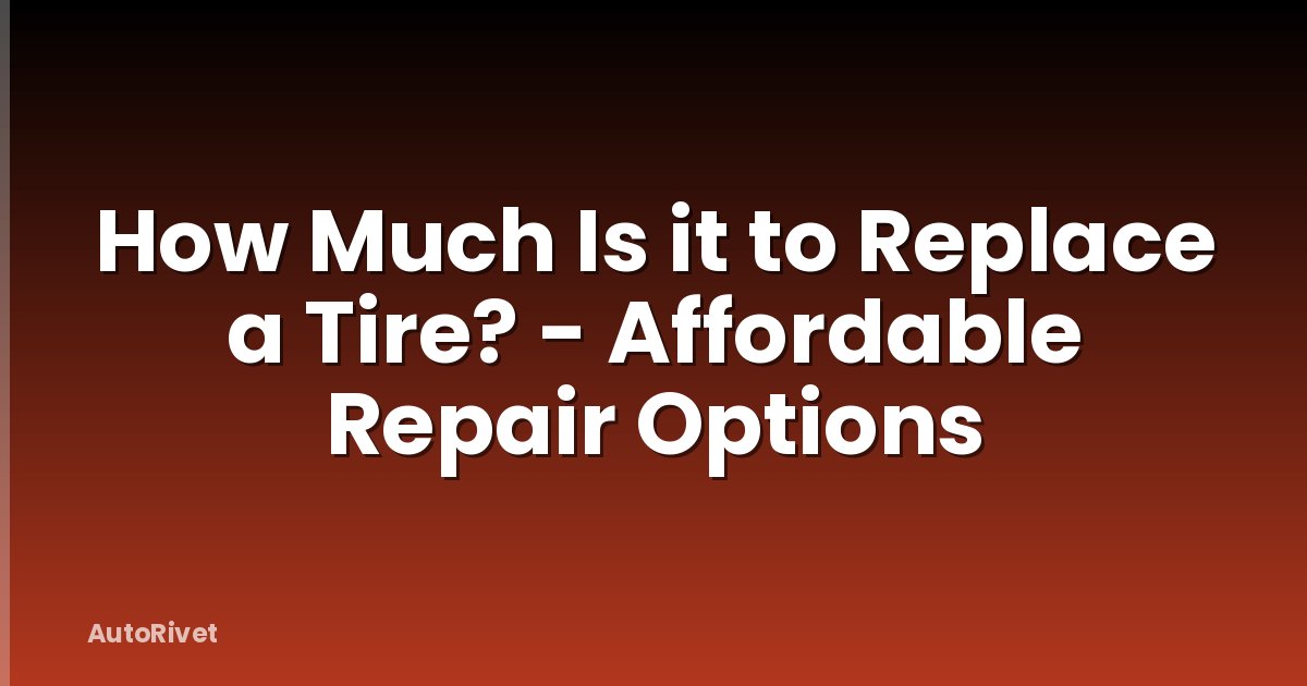 How Much Is it to Replace a Tire? - Affordable Repair Options