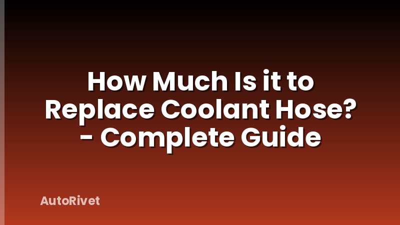 How Much Is it to Replace Coolant Hose? - Complete Guide