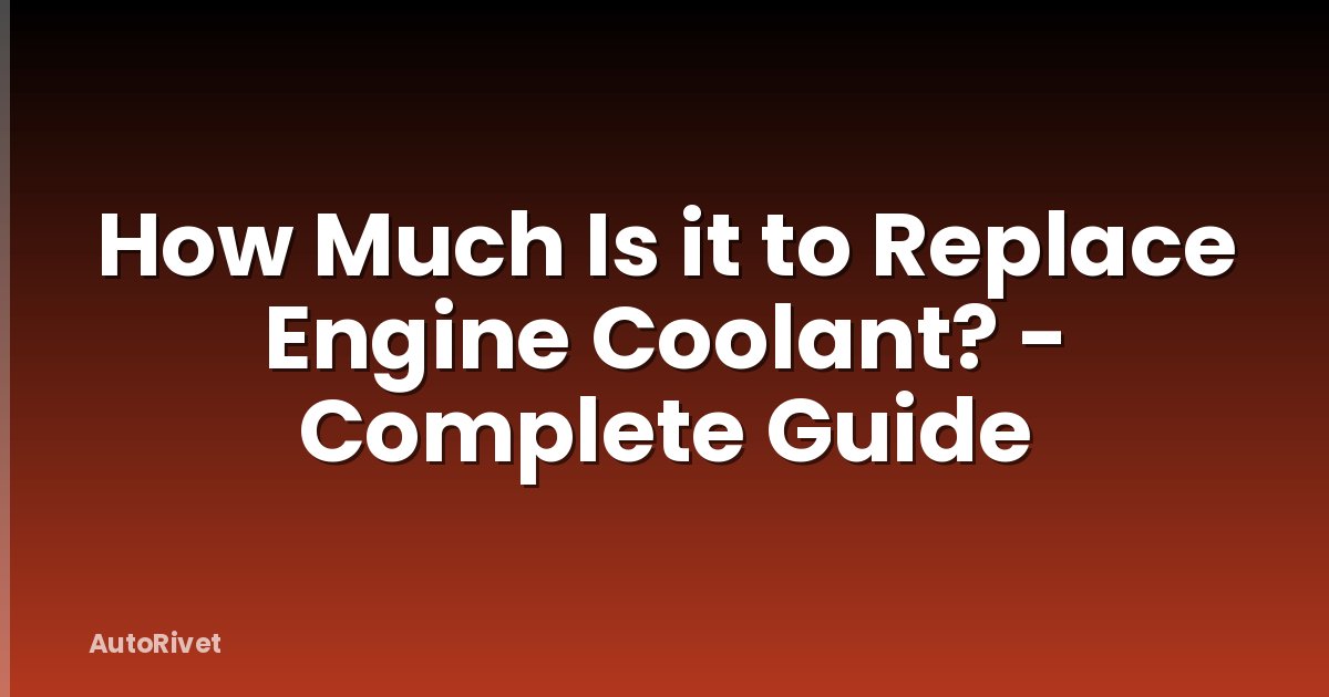 How Much Is it to Replace Engine Coolant? - Complete Guide