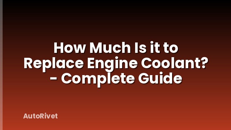 How Much Is it to Replace Engine Coolant? - Complete Guide