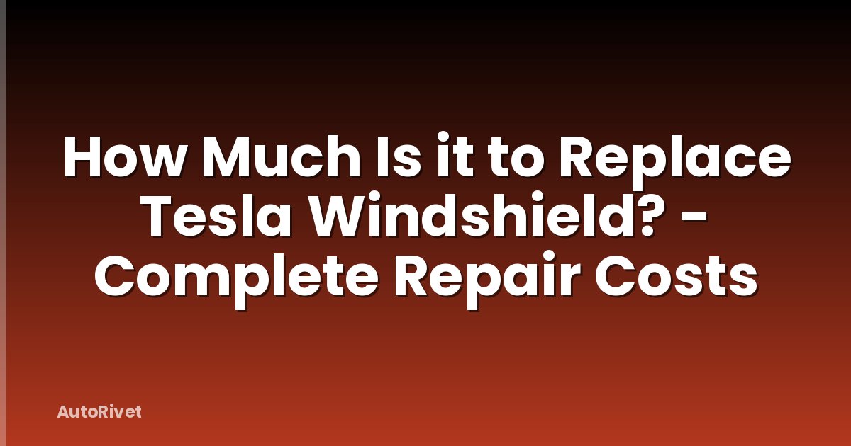 How Much Is it to Replace Tesla Windshield? - Complete Repair Costs