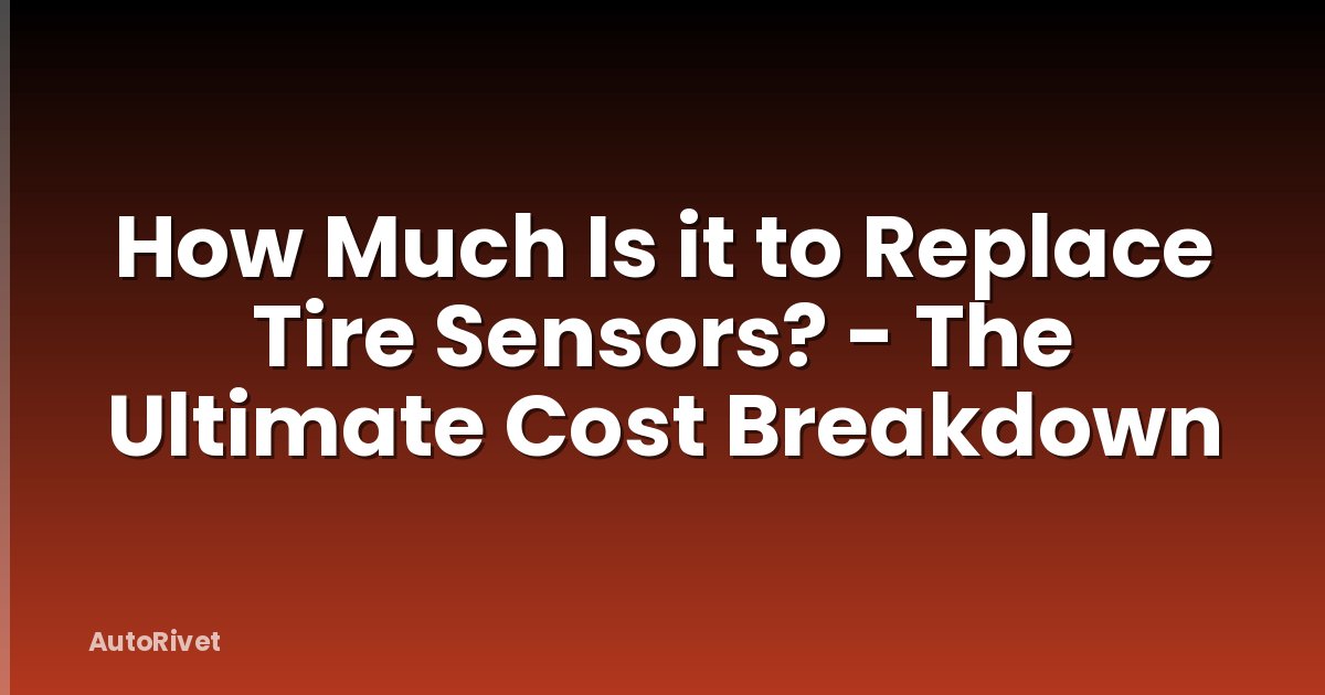 How Much Is it to Replace Tire Sensors? - The Ultimate Cost Breakdown