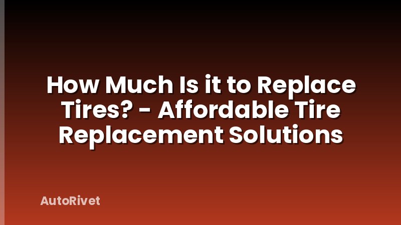 How Much Is it to Replace Tires? - Affordable Tire Replacement Solutions