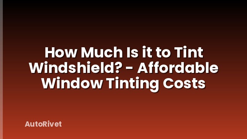 How Much Is it to Tint Windshield? - Affordable Window Tinting Costs