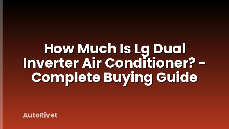 How Much Is Lg Dual Inverter Air Conditioner? - Complete Buying Guide