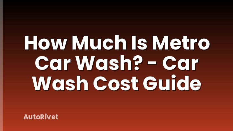 How Much Is Metro Car Wash? - Car Wash Cost Guide