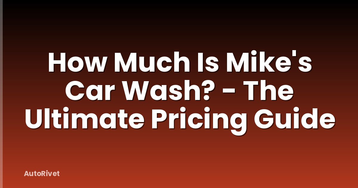 How Much Is Mike's Car Wash? - The Ultimate Pricing Guide