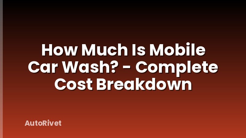 How Much Is Mobile Car Wash? - Complete Cost Breakdown