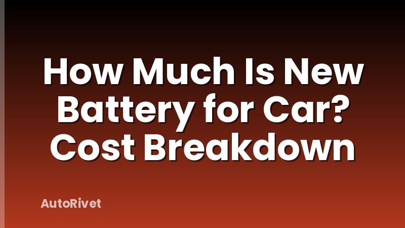 How Much Is New Battery for Car? Cost Breakdown