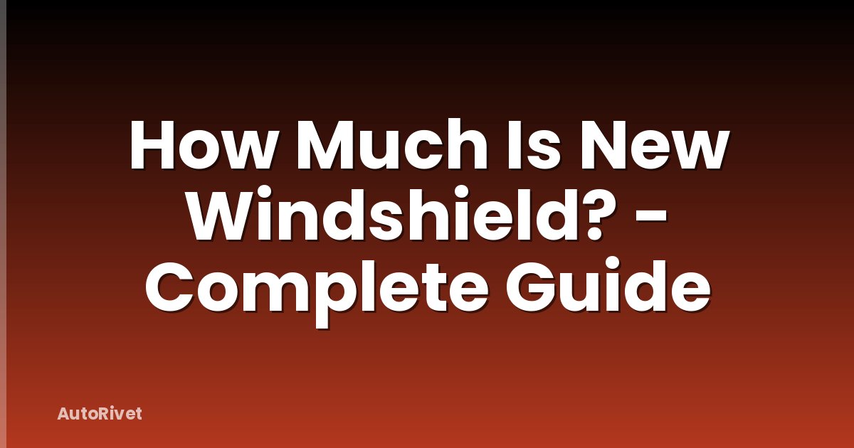 How Much Is New Windshield? - Complete Guide