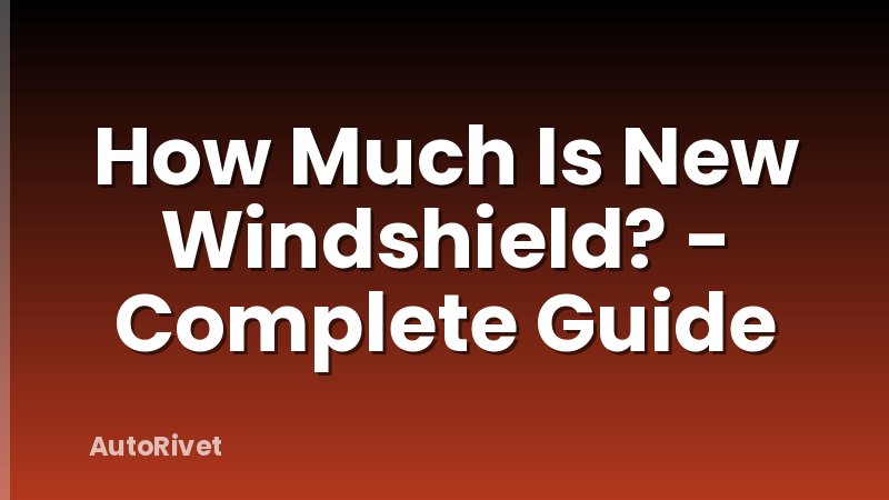 How Much Is New Windshield? - Complete Guide