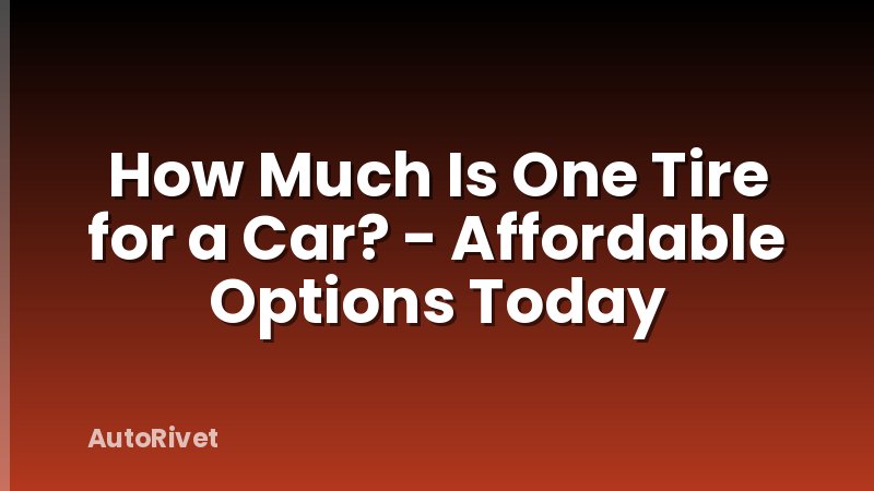 How Much Is One Tire for a Car? - Affordable Options Today