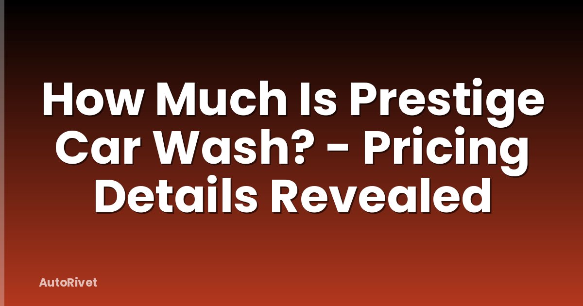How Much Is Prestige Car Wash? - Pricing Details Revealed