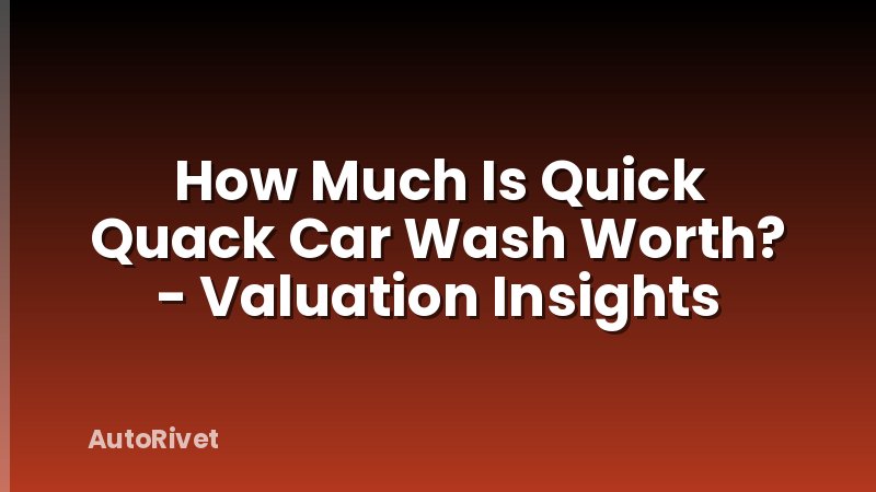 How Much Is Quick Quack Car Wash Worth? - Valuation Insights