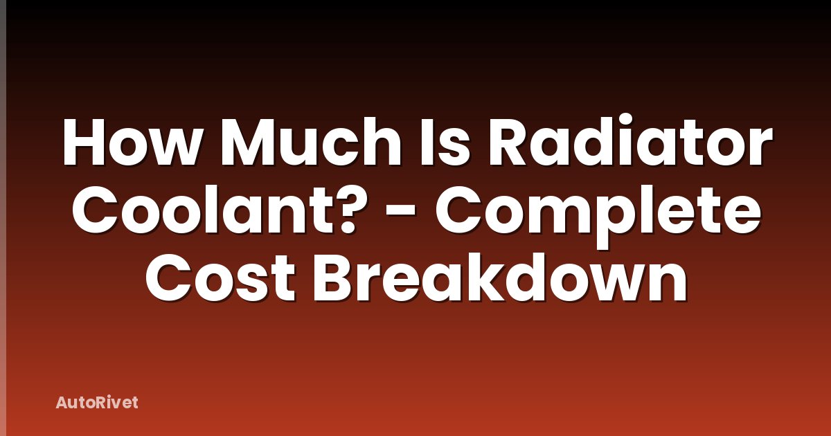 How Much Is Radiator Coolant? - Complete Cost Breakdown