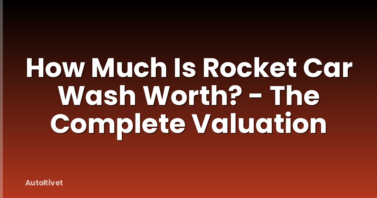 How Much Is Rocket Car Wash Worth? - The Complete Valuation