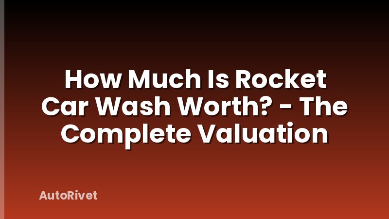 How Much Is Rocket Car Wash Worth? - The Complete Valuation
