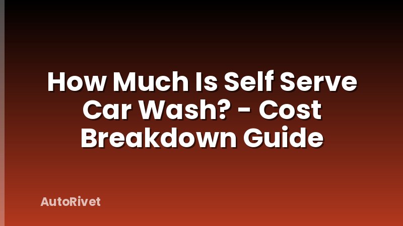 How Much Is Self Serve Car Wash? - Cost Breakdown Guide