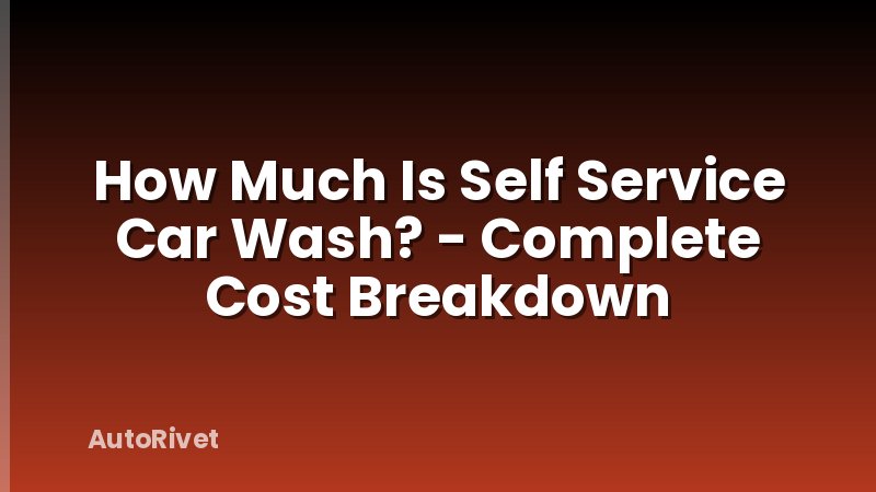 How Much Is Self Service Car Wash? - Complete Cost Breakdown