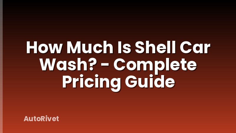 How Much Is Shell Car Wash? - Complete Pricing Guide