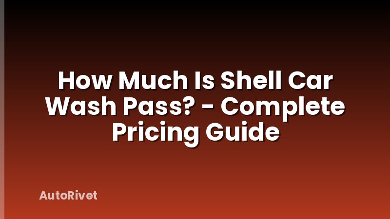 How Much Is Shell Car Wash Pass? - Complete Pricing Guide