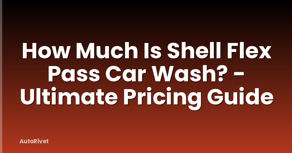 How Much Is Shell Flex Pass Car Wash? - Ultimate Pricing Guide