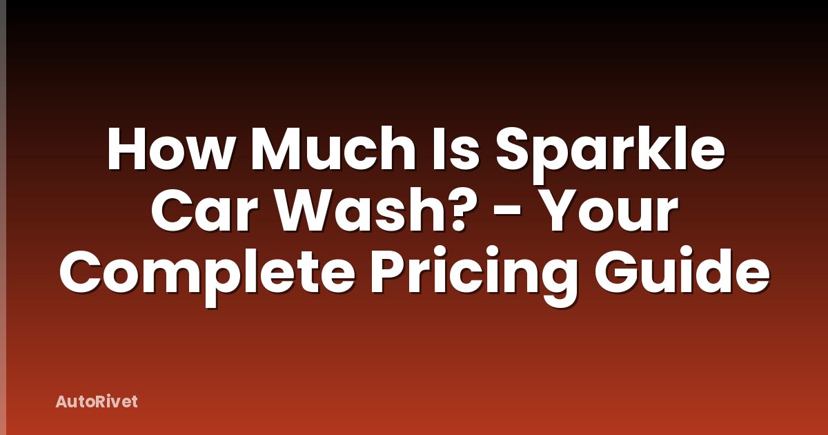 How Much Is Sparkle Car Wash? - Your Complete Pricing Guide