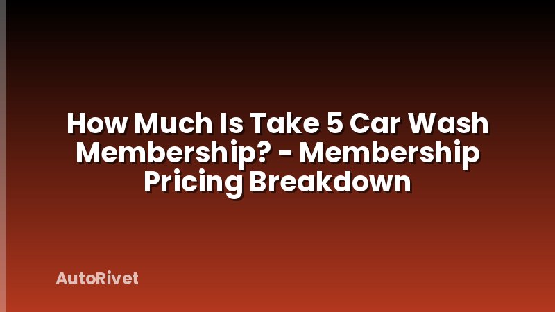 How Much Is Take 5 Car Wash Membership? - Membership Pricing Breakdown