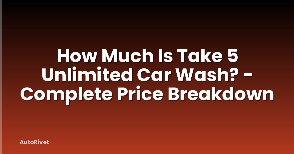 How Much Is Take 5 Unlimited Car Wash? - Complete Price Breakdown
