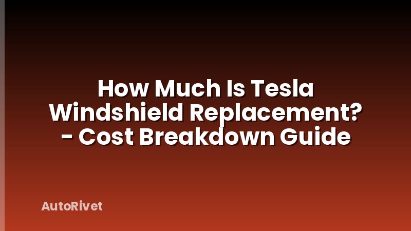 How Much Is Tesla Windshield Replacement? - Cost Breakdown Guide