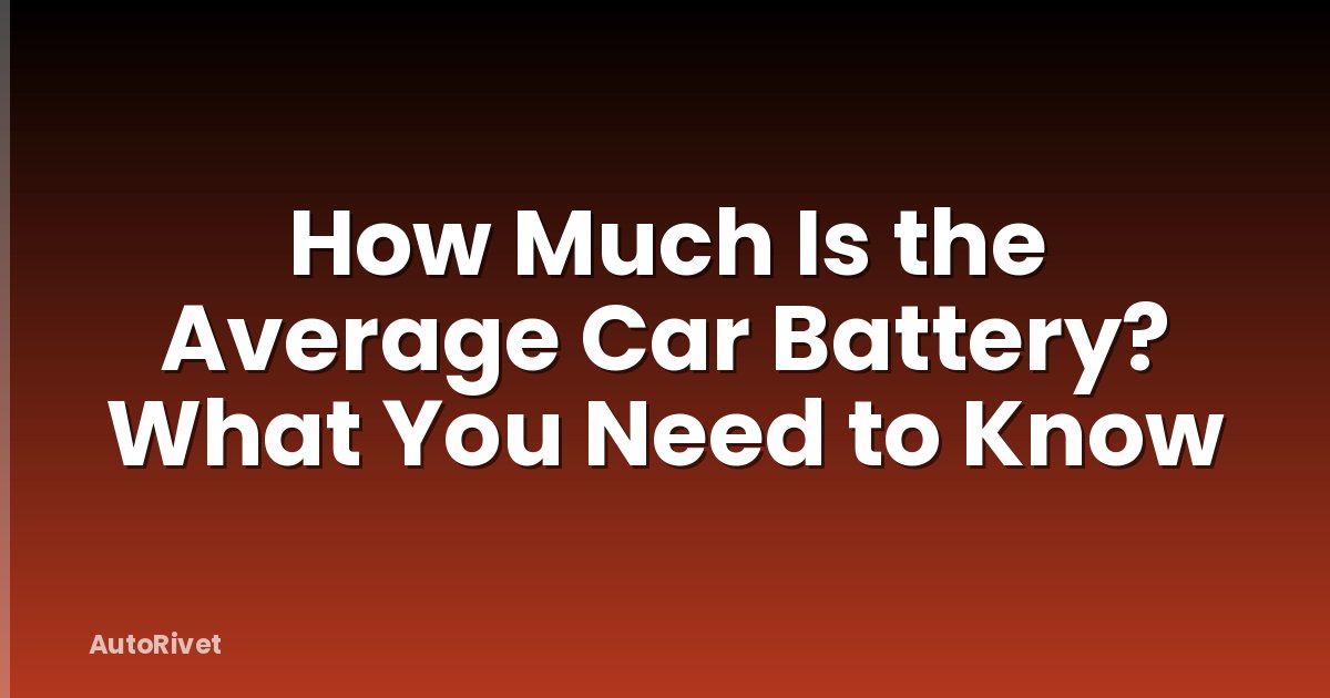 How Much Is the Average Car Battery? What You Need to Know