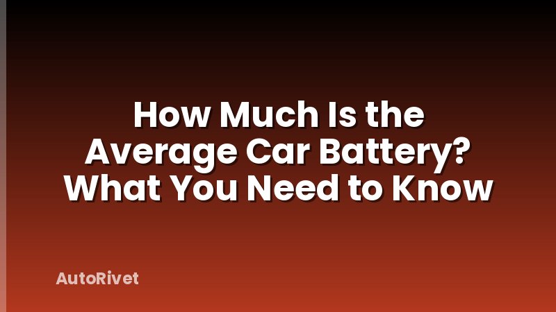 How Much Is the Average Car Battery? What You Need to Know