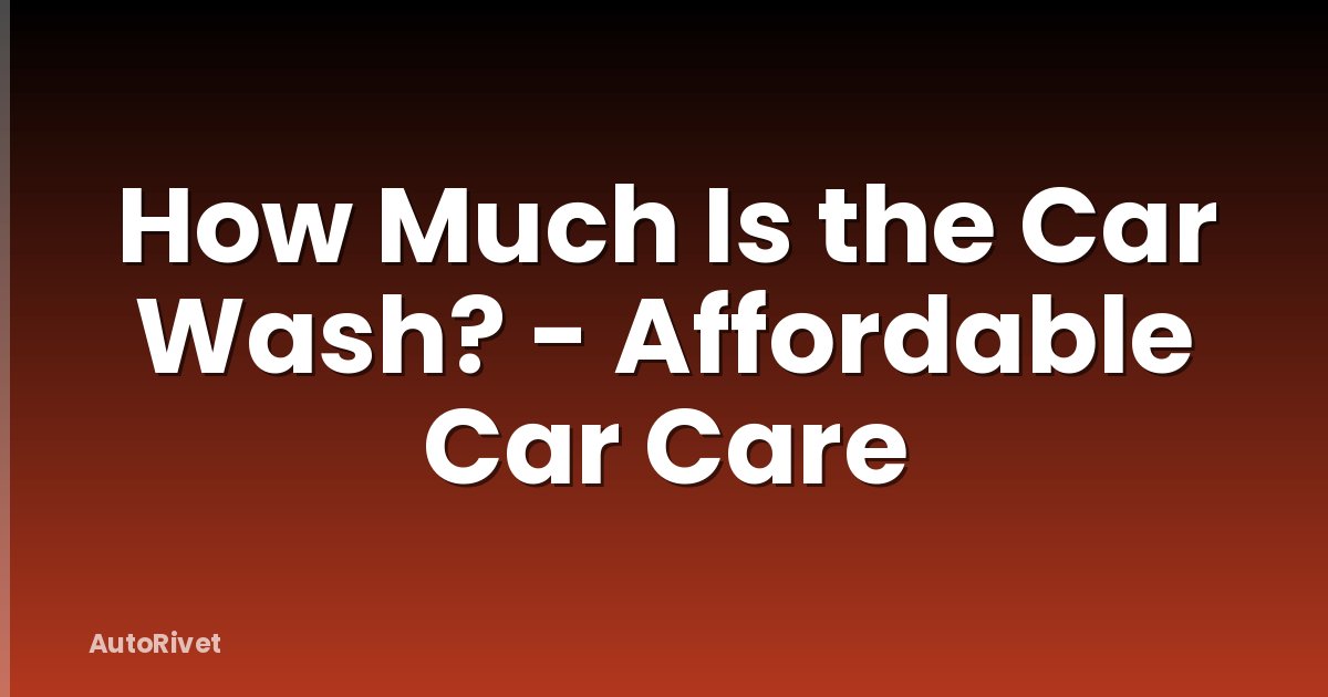 How Much Is the Car Wash? - Affordable Car Care