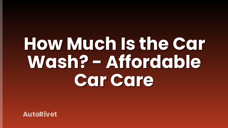 How Much Is the Car Wash? - Affordable Car Care