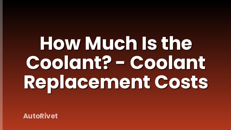 How Much Is the Coolant? - Coolant Replacement Costs