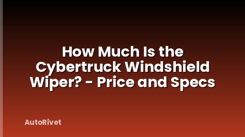 How Much Is the Cybertruck Windshield Wiper? - Price and Specs