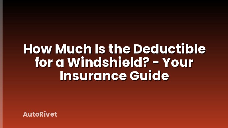 How Much Is the Deductible for a Windshield? - Your Insurance Guide