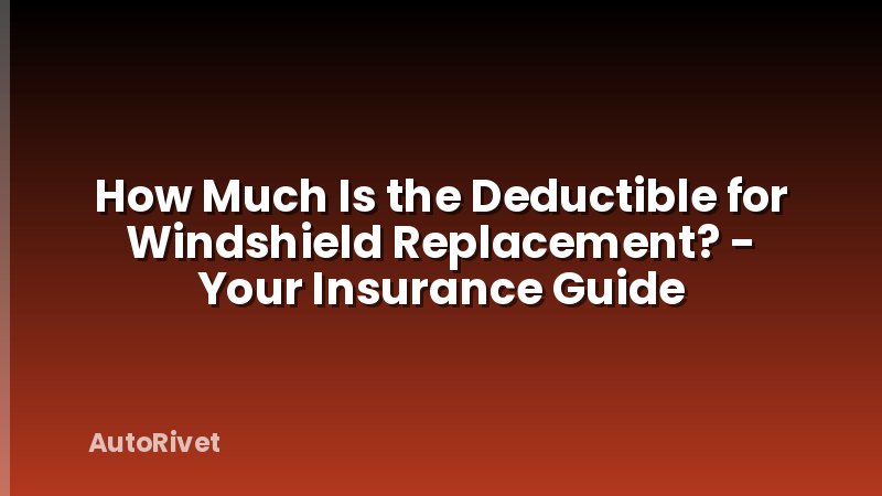 How Much Is the Deductible for Windshield Replacement? - Your Insurance Guide